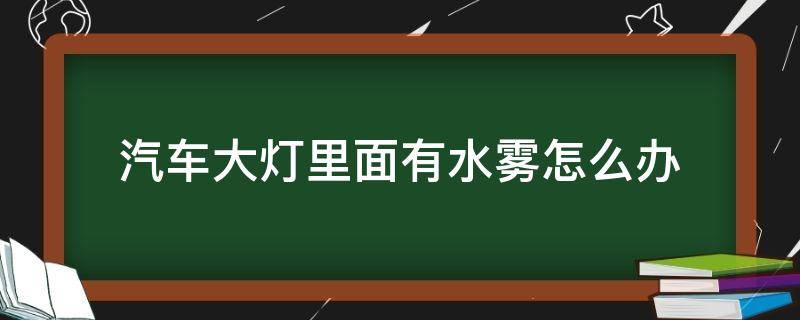 汽车大灯里面有水雾怎么办 汽车大灯里边有水雾怎么办