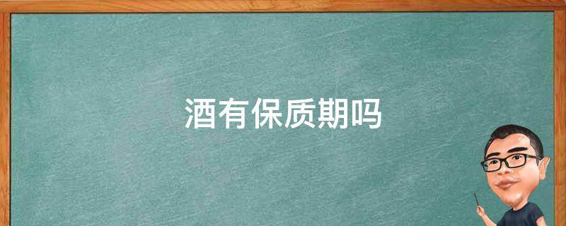 酒有保质期吗 白酒有保质期吗?一般能存放多久呢?