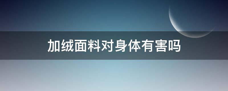 加绒面料对身体有害吗 加绒对皮肤好吗