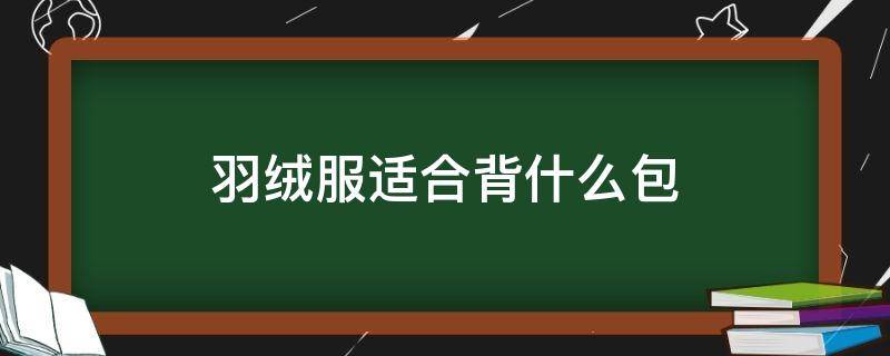 羽绒服适合背什么包 穿羽绒服适合背什么包