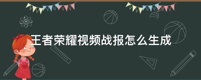 王者荣耀视频战报怎么生成 王者荣耀视频战报怎么生成多久可以看到