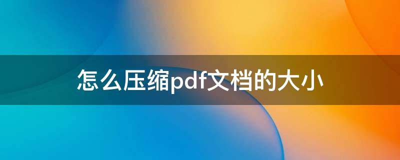 怎么压缩pdf文档的大小（pdf文件太大怎么压缩）