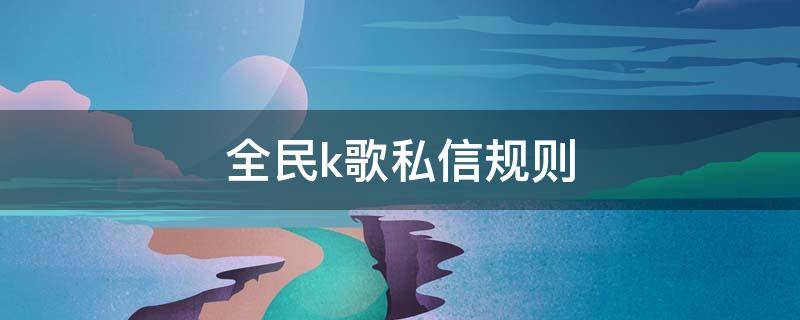 全民k歌私信规则 全民k歌只能发三条私信