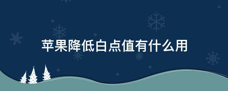 苹果降低白点值有什么用 苹果降低白点值