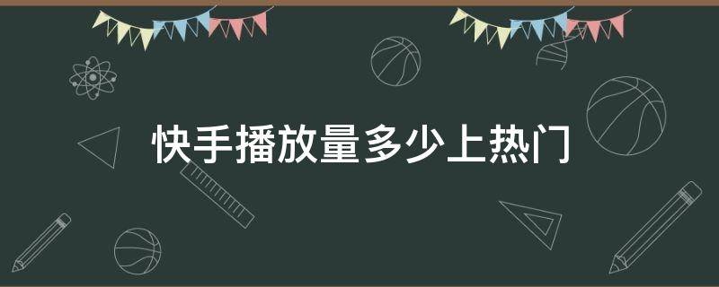 快手播放量多少上热门 快手播放量多少上热门?