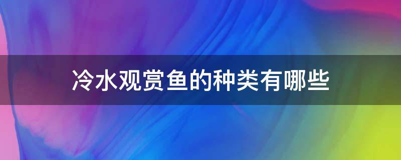 冷水观赏鱼的种类有哪些 冷水观赏鱼有哪几种