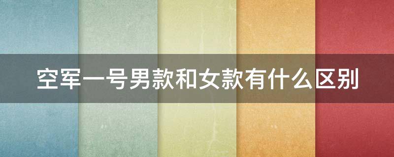 空军一号男款和女款有什么区别 空军一号男款和女款一样大吗