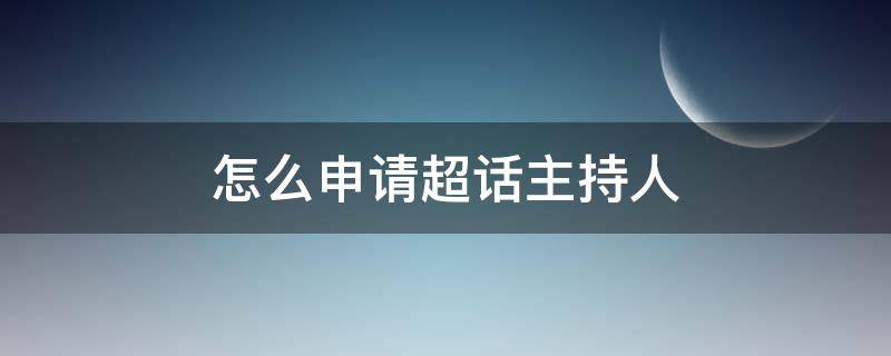 怎么申请超话主持人（怎么申请超话主持人橙v认证）