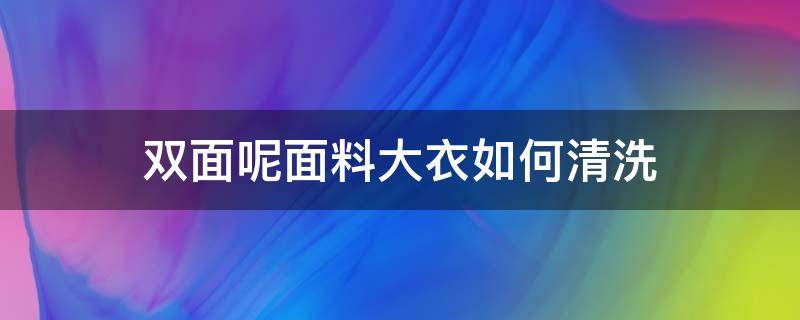 双面呢面料大衣如何清洗（双面大衣怎么清洗）