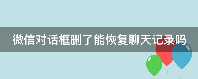 微信对话框删了能恢复聊天记录吗 如何只恢复1个人的聊天记录免费