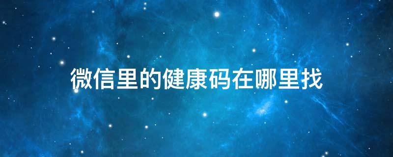 微信里的健康码在哪里找（微信里的健康码在哪里找?）