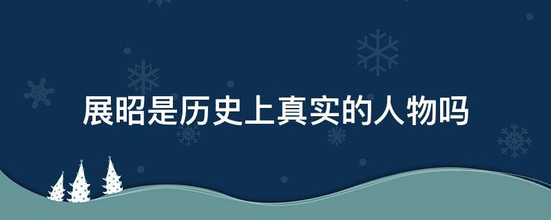 展昭是历史上真实的人物吗 展昭在历史上存在过么