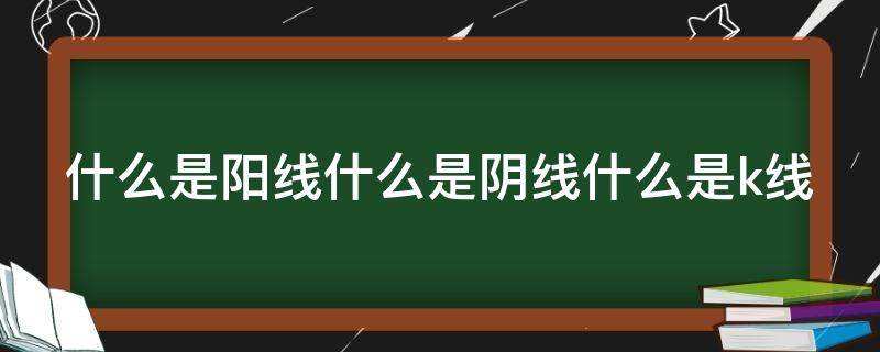 什么是阳线什么是阴线什么是k线（阳线和阴线之基本图解）