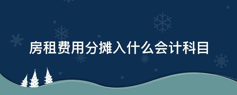 房租费用分摊入什么会计科目 分摊房租费用的会计分录