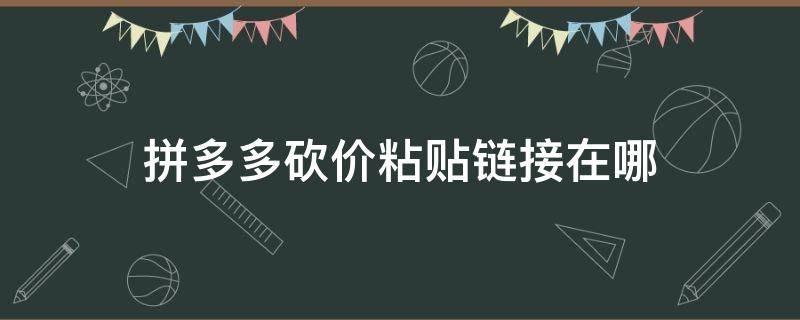 拼多多砍价粘贴链接在哪 拼多多砍价复制链接在哪里打开