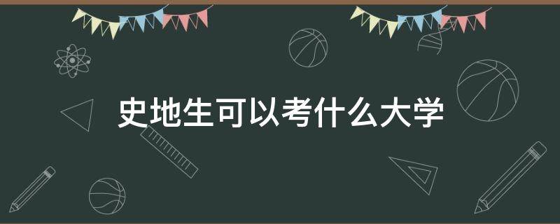 史地生可以考什么大学（史地生可以考什么大学在福建省）