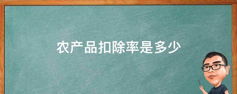 农产品扣除率是多少 农产品核定扣除扣除率到底是多少