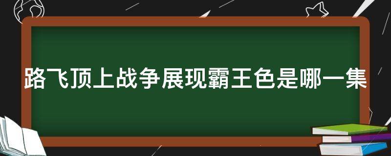 路飞顶上战争展现霸王色是哪一集（海贼王路飞顶上战争霸王色多少集）