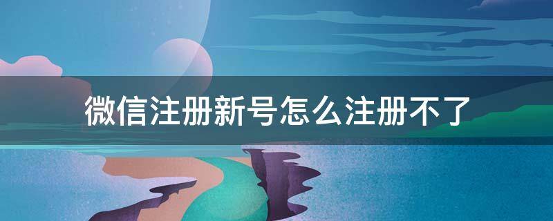 微信注册新号怎么注册不了（微信注册新号怎么注册不了不方便扫码）