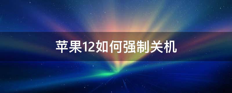 苹果12如何强制关机 苹果12如何强制关机?