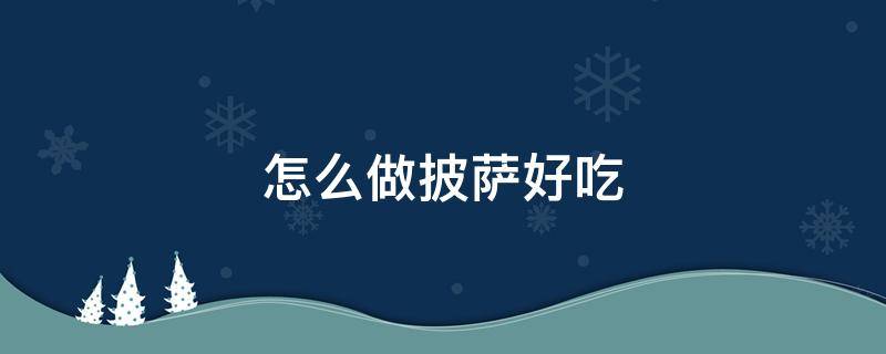 怎么做披萨好吃 在家怎么做披萨好吃