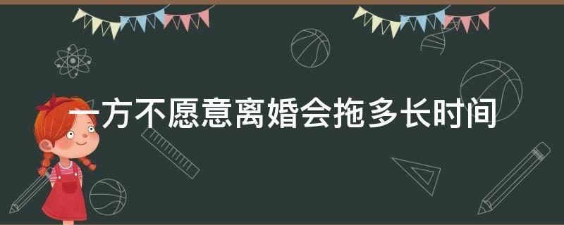 一方不愿意离婚会拖多长时间 起诉离婚一方不愿意离婚,可以拖到几个月