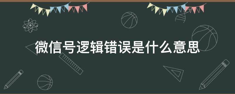 微信号逻辑错误是什么意思 微信逻辑错误是啥意思