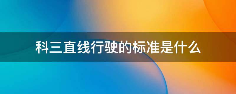 科三直线行驶的标准是什么 科目三直线行驶的标准是什么