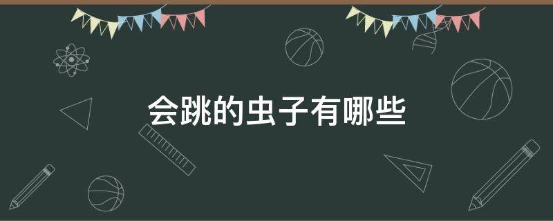 会跳的虫子有哪些（会跳的虫子有哪些名字图片）