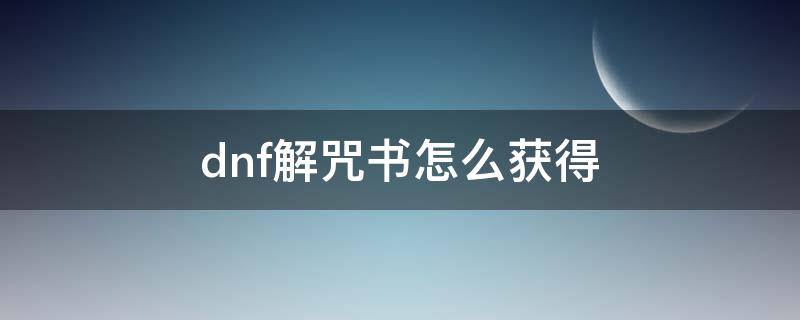 dnf解咒书怎么获得（dnf解封咒术怎么获得）