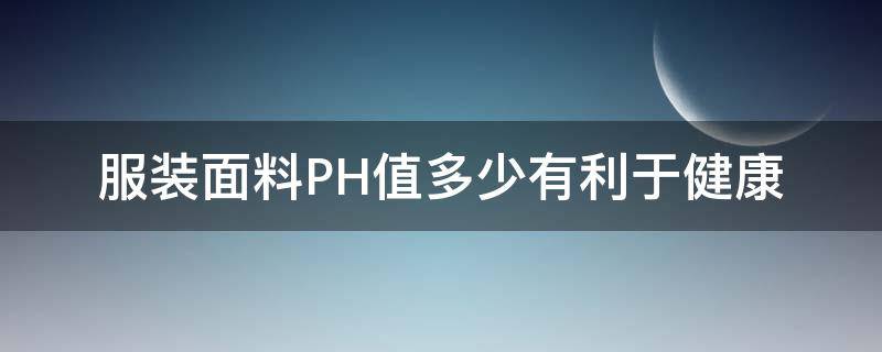 服装面料PH值多少有利于健康（纺织面料ph值要求）