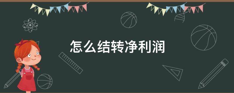 怎么结转净利润 如何结转利润总额