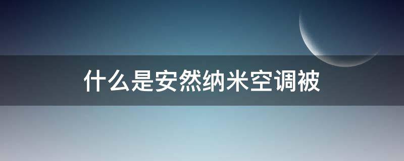 什么是安然纳米空调被（安然纳米空调被好不好）