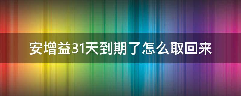 安增益31天到期了怎么取回来（安增益31天怎么取出来）