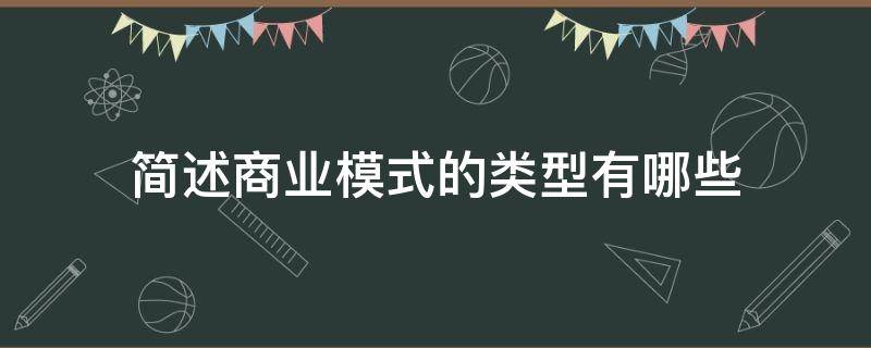 简述商业模式的类型有哪些（简述商业模式的类型有哪些?）