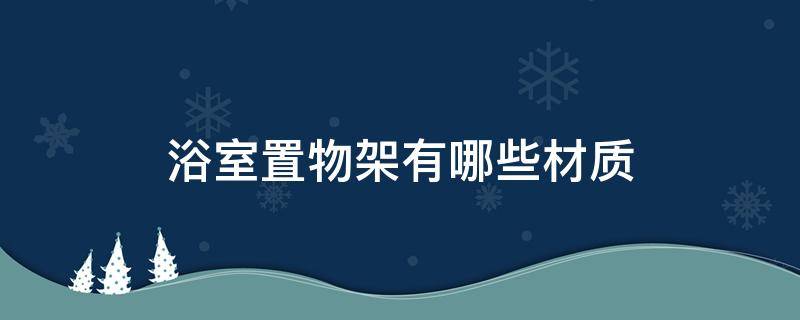 浴室置物架有哪些材质 浴室用的置物架