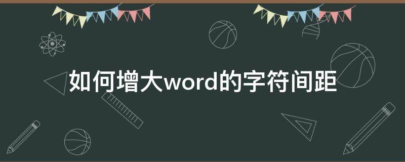 如何增大word的字符间距 word怎样增大字符间距