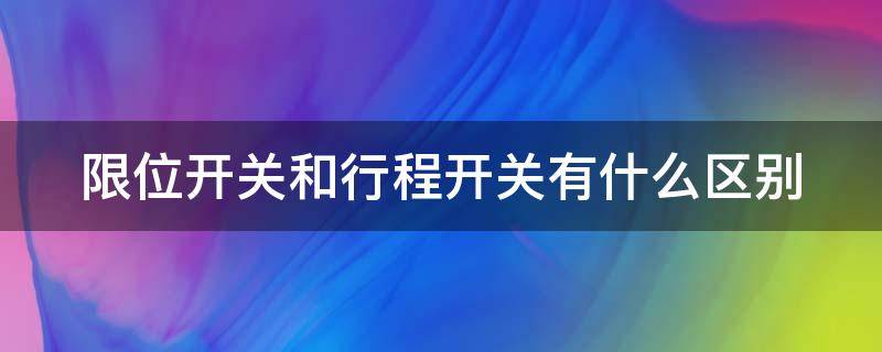 限位开关和行程开关有什么区别 限位和行程开关的区别