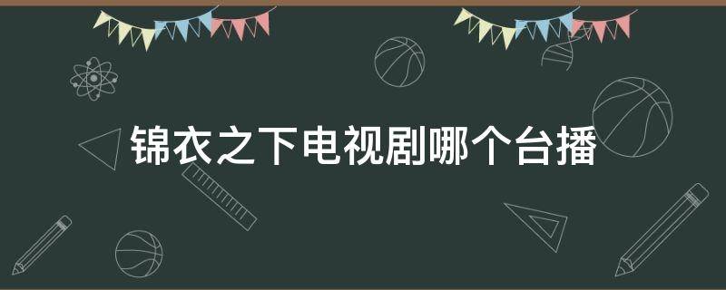 锦衣之下电视剧哪个台播 锦衣之下电视剧在哪个电视台播放