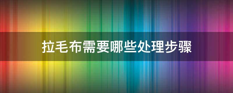 拉毛布需要哪些处理步骤 什么是拉毛布