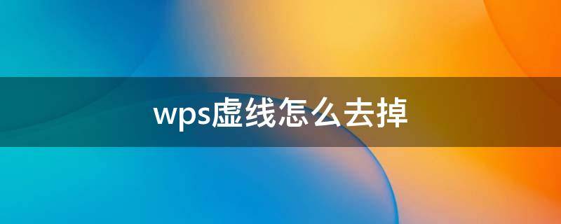 wps虚线怎么去掉（wpsword虚线怎么去掉）