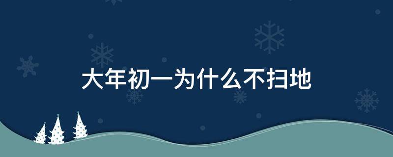 大年初一为什么不扫地（大年初一是不是不可以扫地）