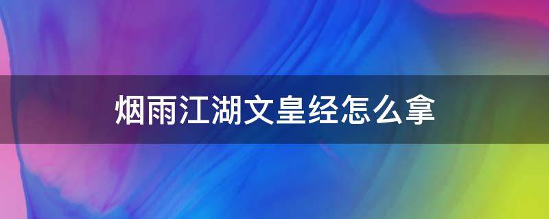 烟雨江湖文皇经怎么拿 烟雨江湖文皇经100级后怎么升级