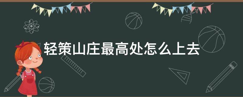 轻策山庄最高处怎么上去（轻策庄最高处怎么进去）