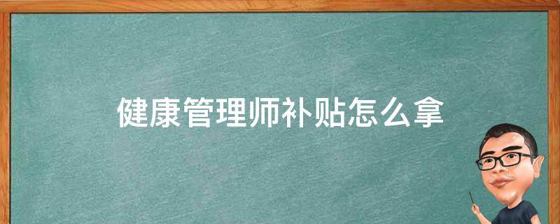 健康管理师补贴怎么拿 健康管理师如何拿补贴