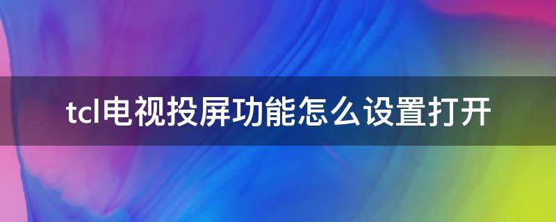 tcl电视投屏功能怎么设置打开（tcl电视机的投屏功能设置在哪里）