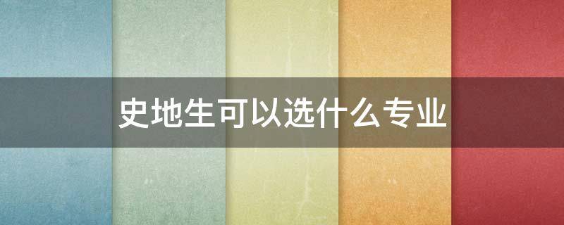 史地生可以选什么专业 浙江史地生可以选什么专业