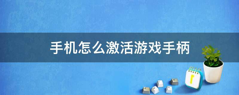 手机怎么激活游戏手柄 游戏手柄如何激活