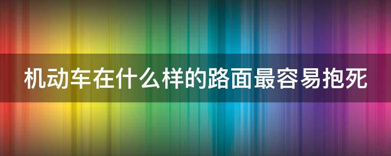 机动车在什么样的路面最容易抱死 机动车在什么样的路面最容易抱死?