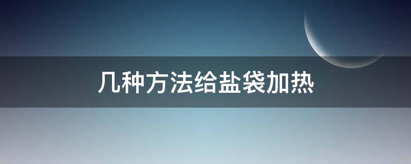 几种方法给盐袋加热 加热盐袋的使用方法